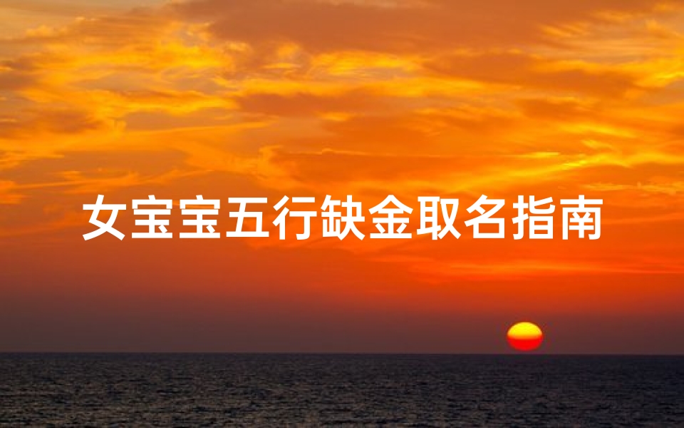 女宝宝五行缺金取名指南,新生儿起名技巧全解析