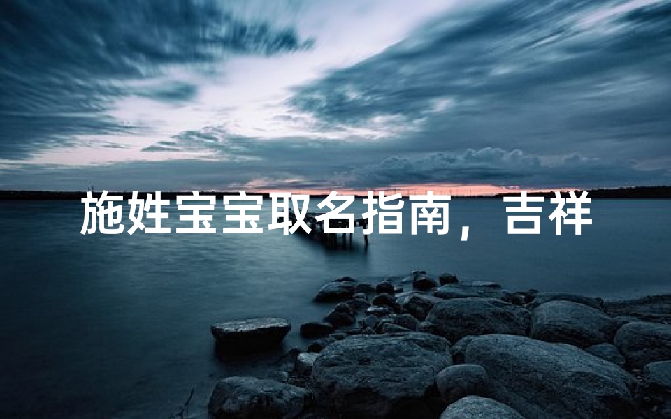 施姓宝宝取名指南,吉祥好名一网打尽