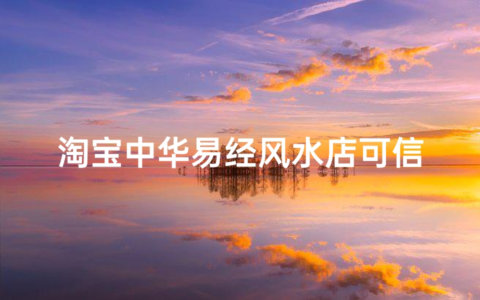 淘宝中华易经风水店可信度揭秘