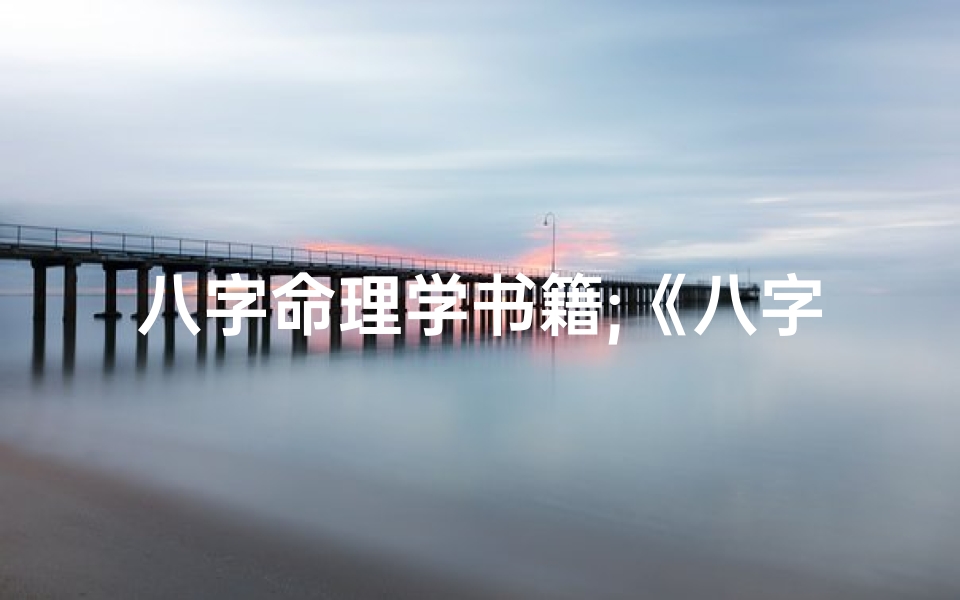 八字命理学书籍;《八字命理新书热榜:揭秘命理奥秘排行》