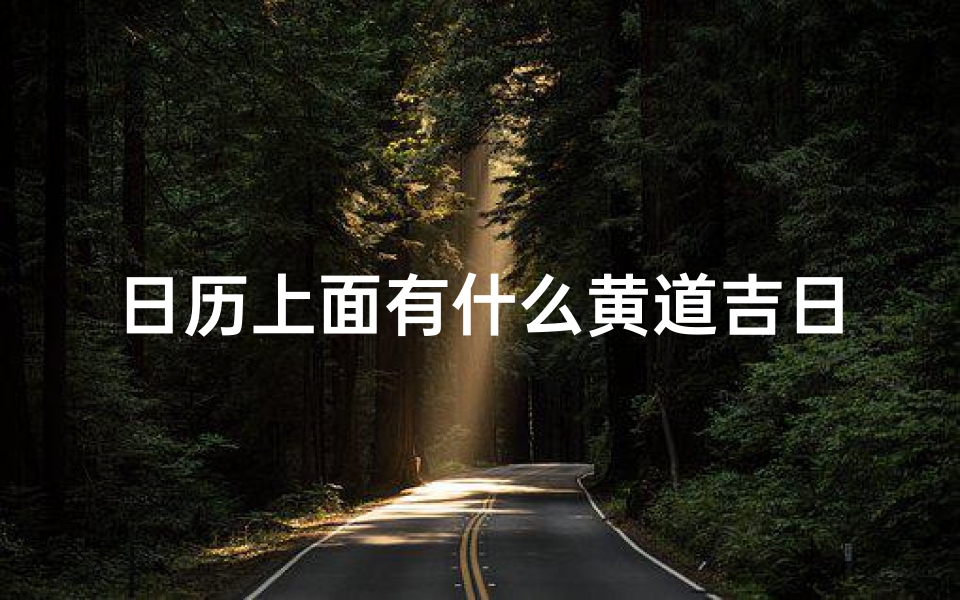 日历上面有什么黄道吉日、《日历揭秘:黄道吉日背后的奥秘》