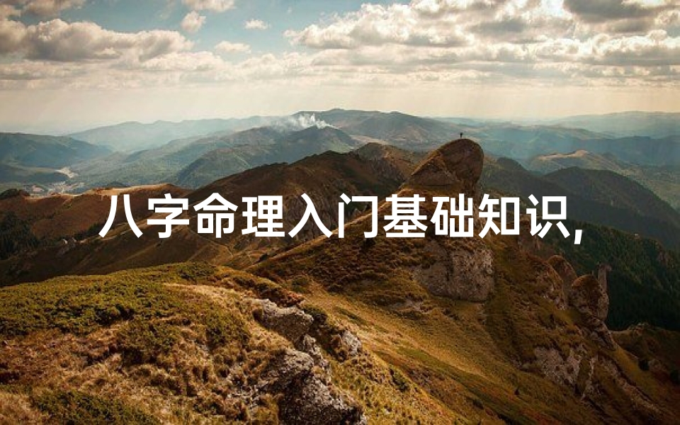 八字命理入门基础知识,《八字命理口诀秘传:揭秘命运奥秘之道》
