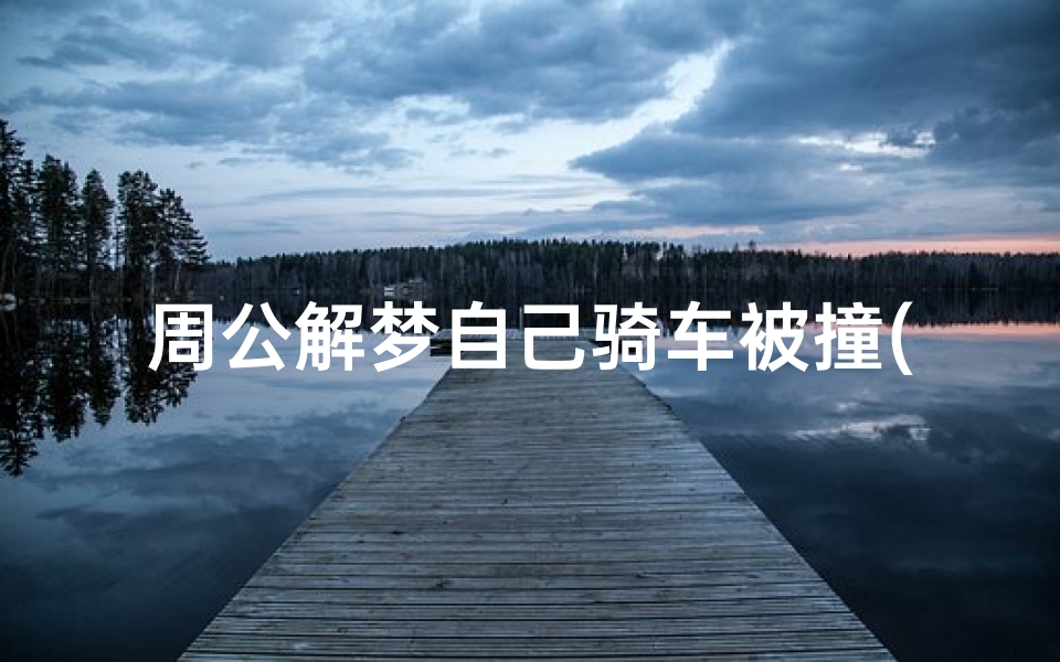 周公解梦自己骑车被撞(梦见骑车被人撞车的预兆)