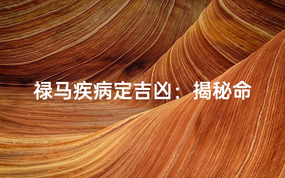 禄马疾病定吉凶:揭秘命运之谜