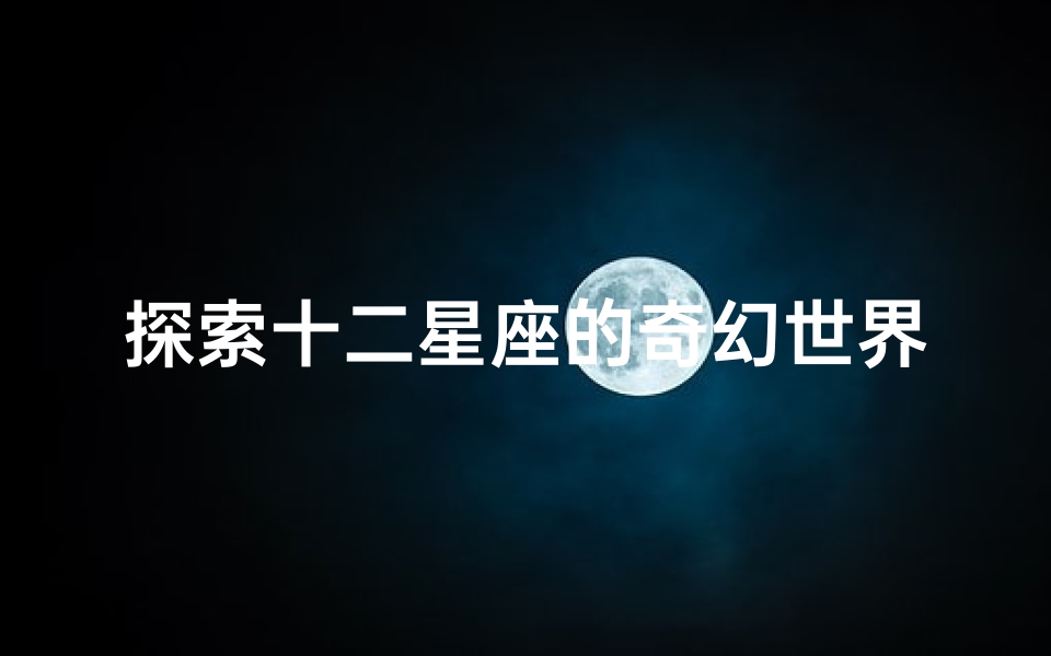 探索十二星座的奇幻世界:星座小说精选