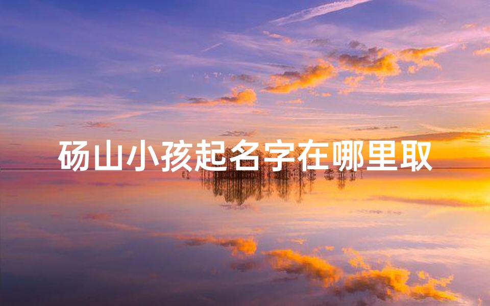砀山小孩起名字在哪里取