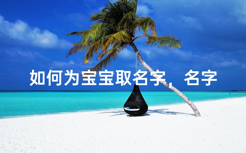 如何为宝宝取名字，名字对人生的深远影响