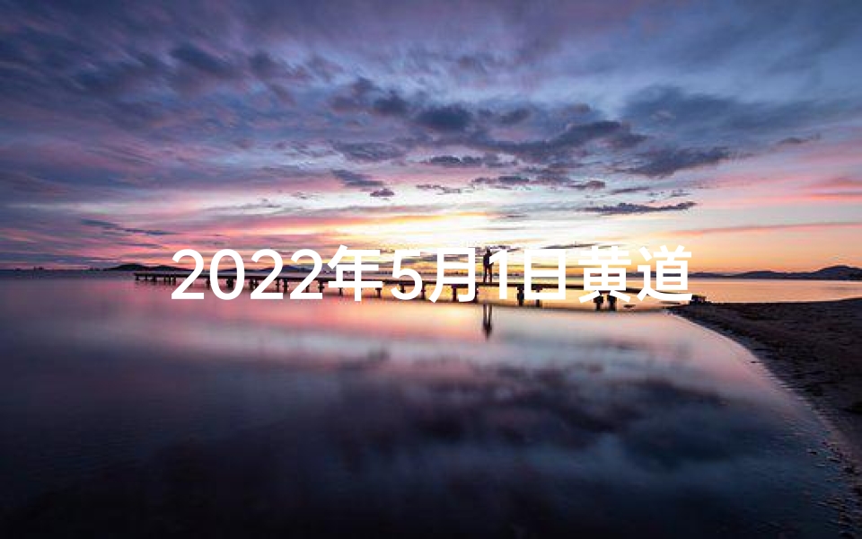 2022年5月1日黄道吉日查询,如何挑选良辰吉日