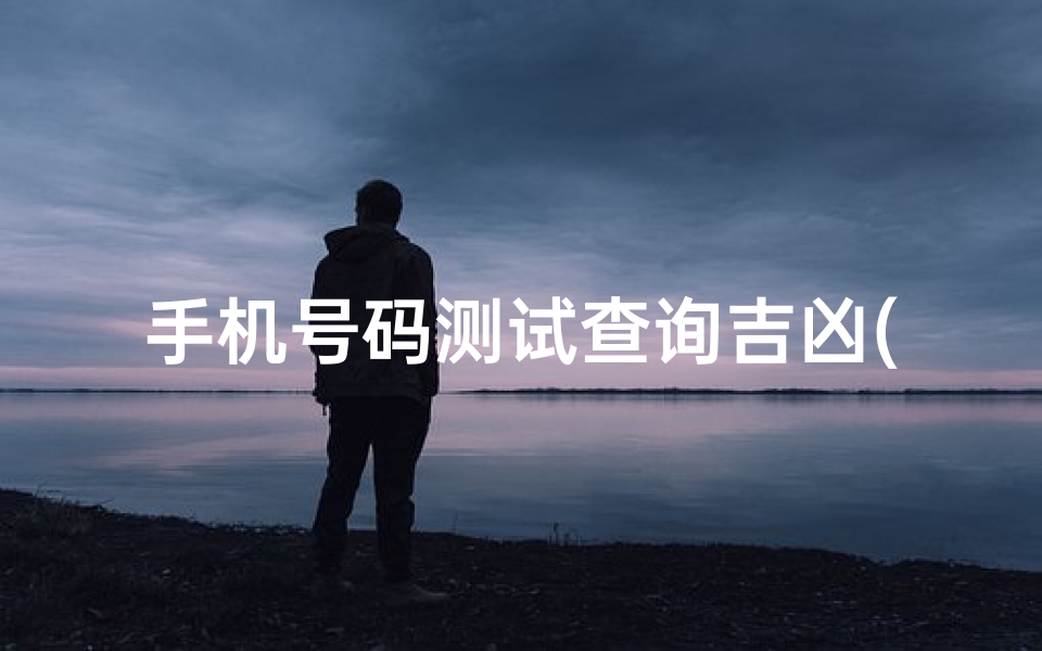 手机号码测试查询吉凶(怎么通过手机号码测吉凶)