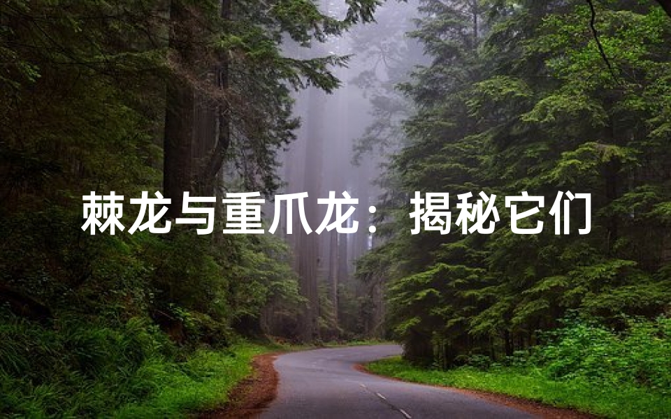 棘龙与重爪龙:揭秘它们是否同属之谜