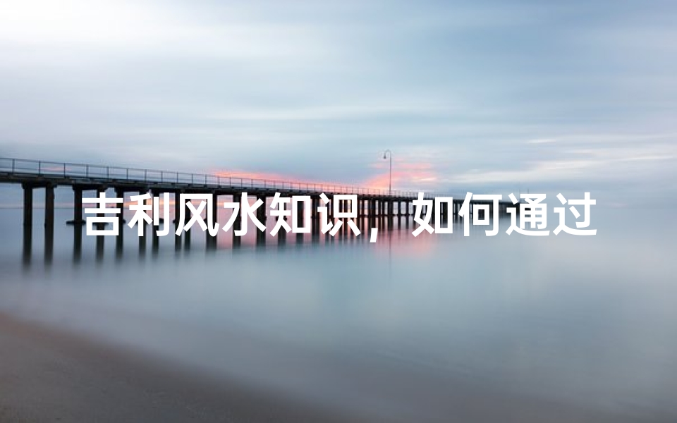 吉利风水知识,如何通过布局提升家居运势