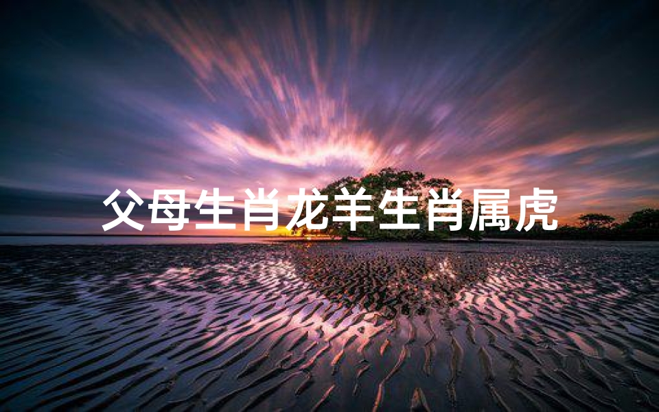 父母生肖龙羊生肖属虎