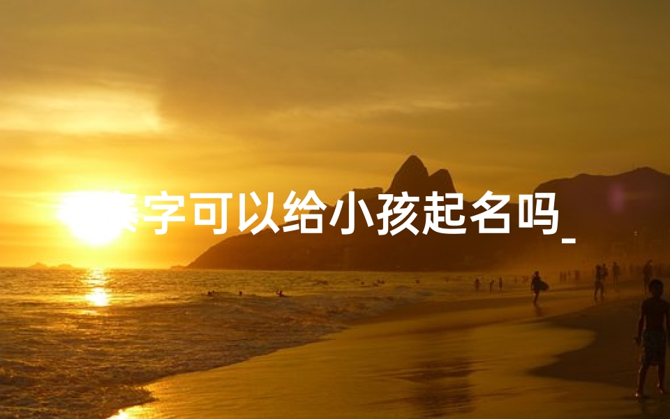 泰字可以给小孩起名吗_泰字可以给小孩起名吗男孩