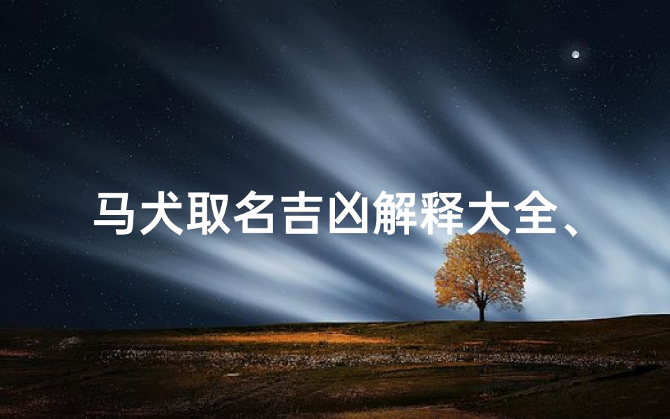 马犬取名吉凶解释大全、《马犬取名吉凶解析大全,助您选名明智》