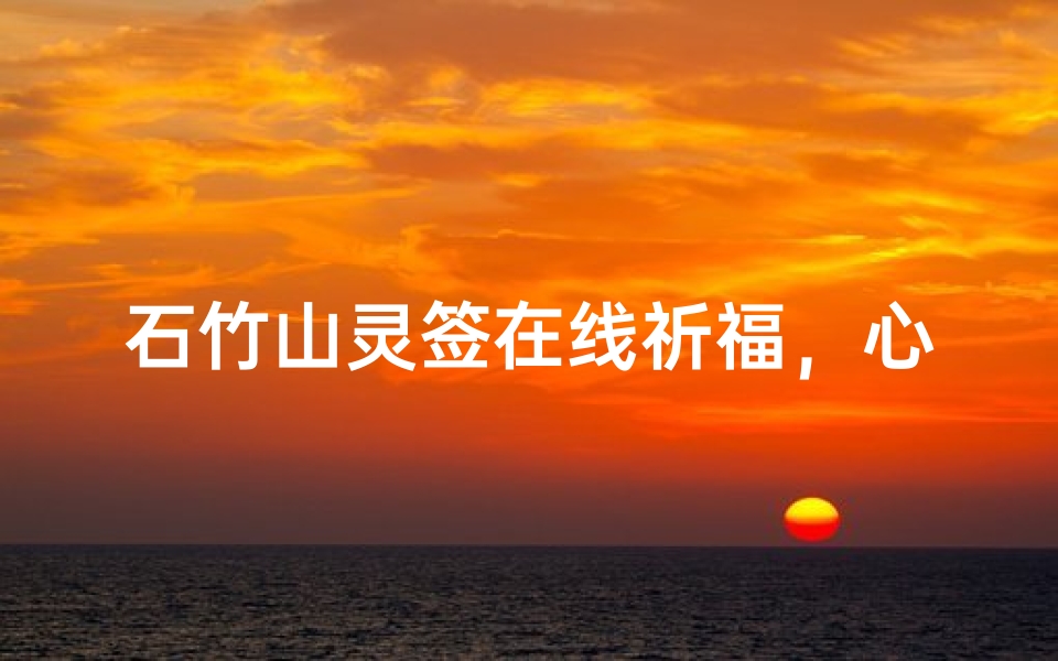 石竹山灵签在线祈福,心诚则灵,签文解惑