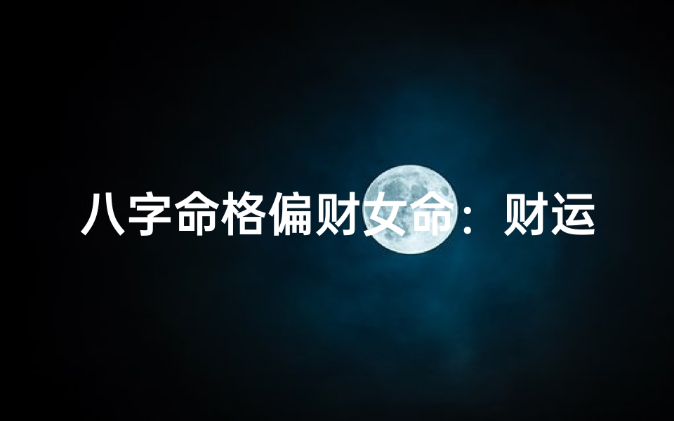 八字命格偏财女命:财运旺婚姻顺