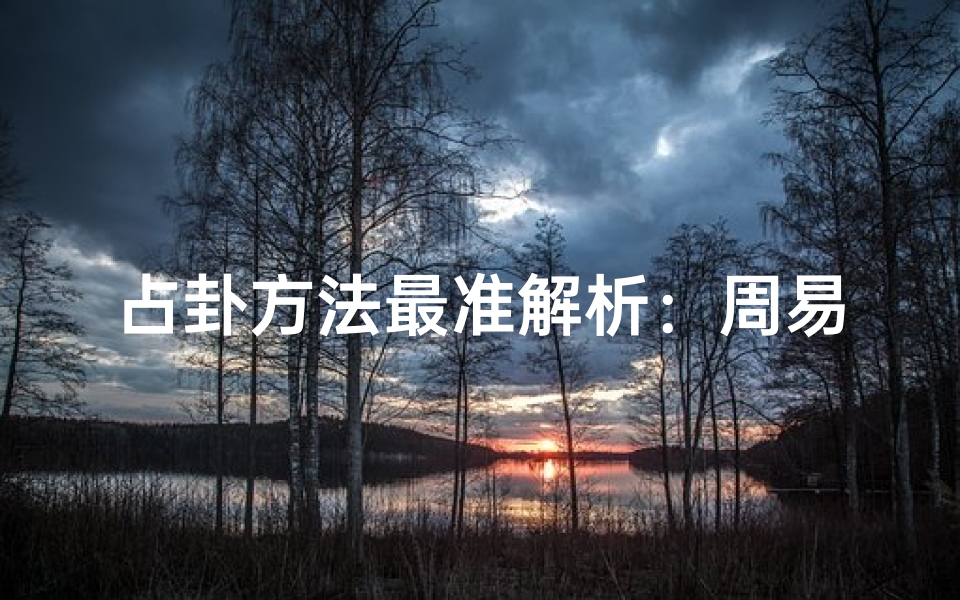 占卦方法最准解析:周易六爻、梅花易数、塔罗牌、奇门遁甲哪种预测方法最可靠?