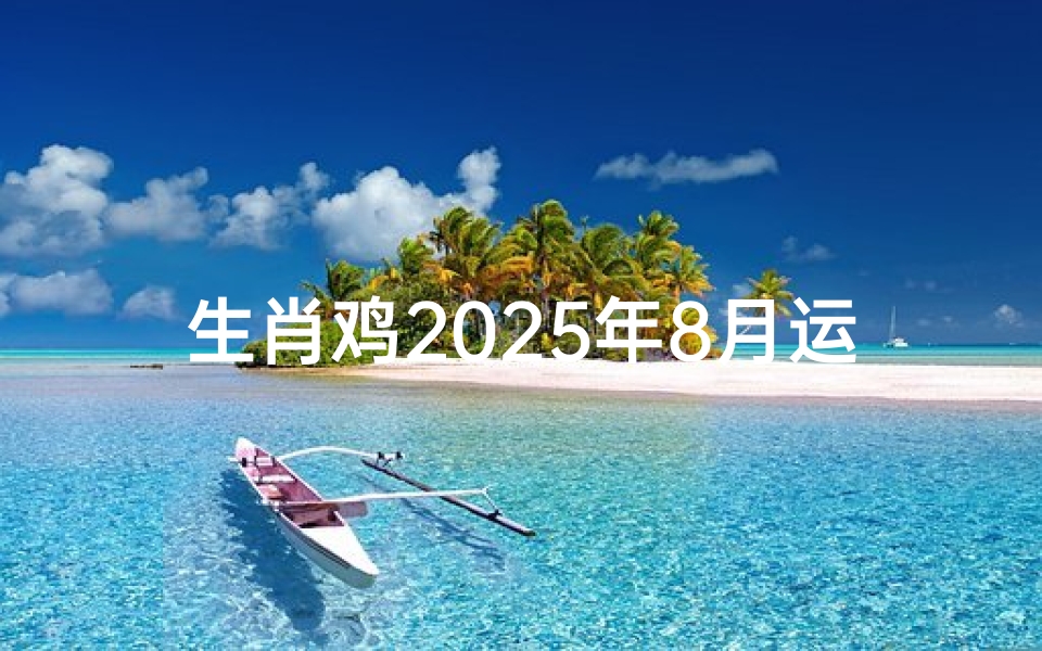 生肖鸡2025年8月运势解析-吉凶预测与建议