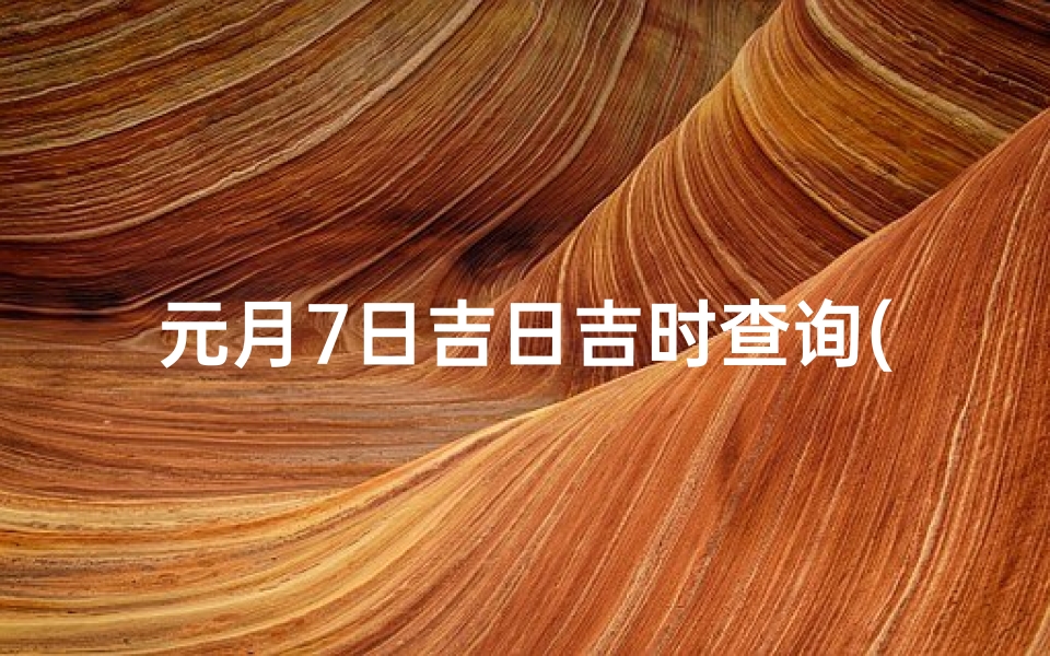 元月7日吉日吉时查询(搬家吉日吉时查询)