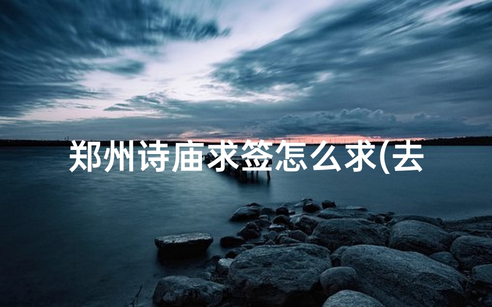 郑州诗庙求签怎么求(去寺庙求签的过程是怎样的)