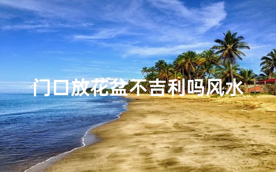 门口放花盆不吉利吗风水_门口放花盆是什么意思