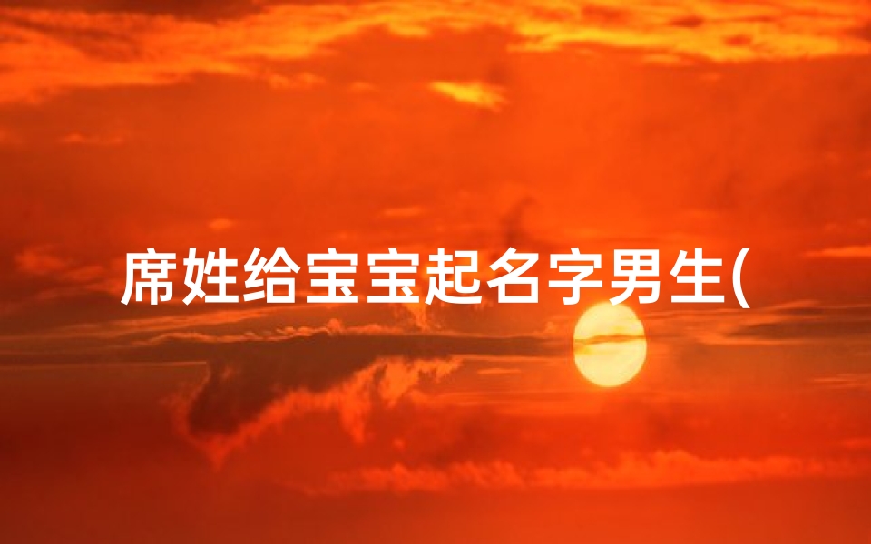席姓给宝宝起名字男生(男孩姓席独特的名字)