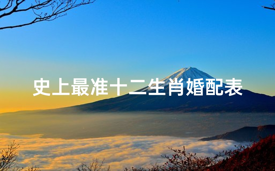 史上最准十二生肖婚配表(十二生肖婚配对照表,十二生肖男女婚配禁忌)