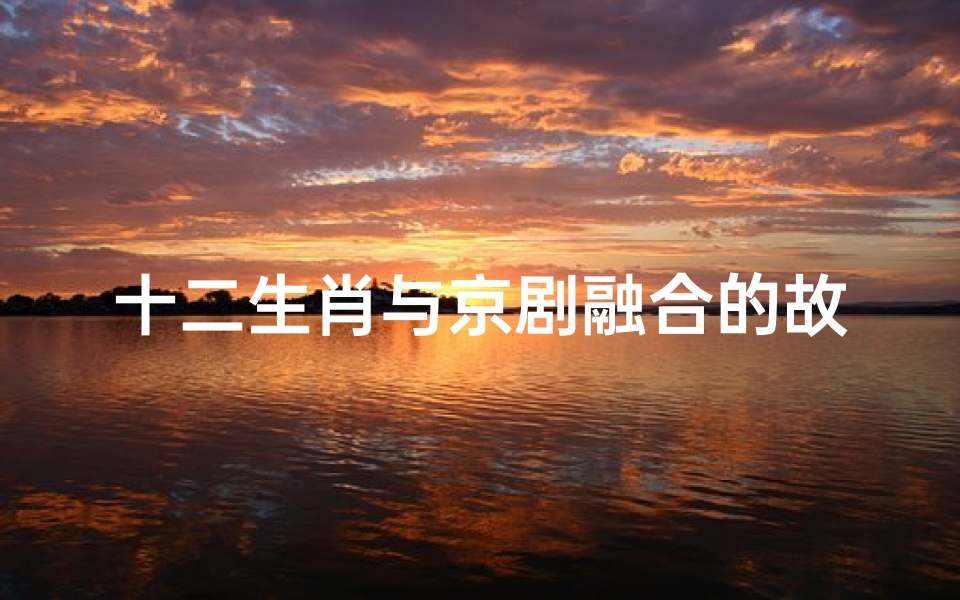 十二生肖与京剧融合的故事(京剧脸谱欣赏十二生肖)