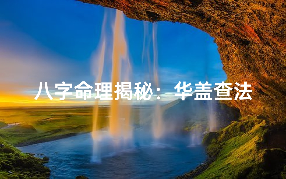 八字命理揭秘:华盖查法与神奇作用解析-海瑞算卦网