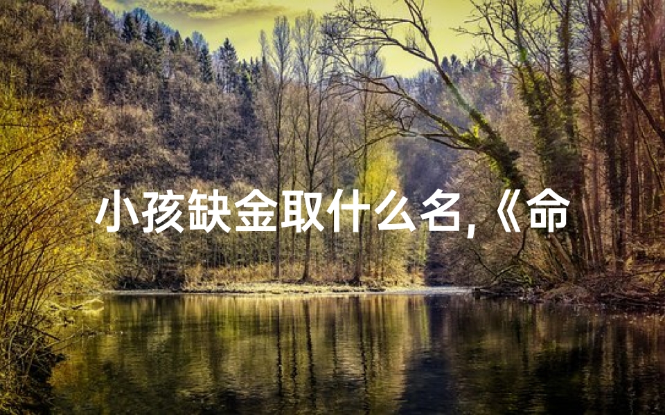 小孩缺金取什么名,《命里缺金小孩,如何巧选吉祥名》