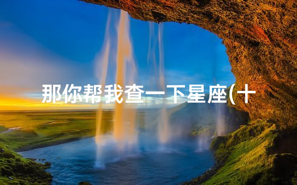 那你帮我查一下星座(十二星座怎么算)