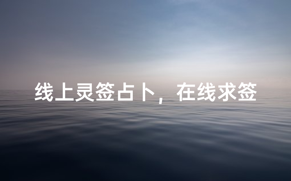 线上灵签占卜,在线求签预测未来运势详解