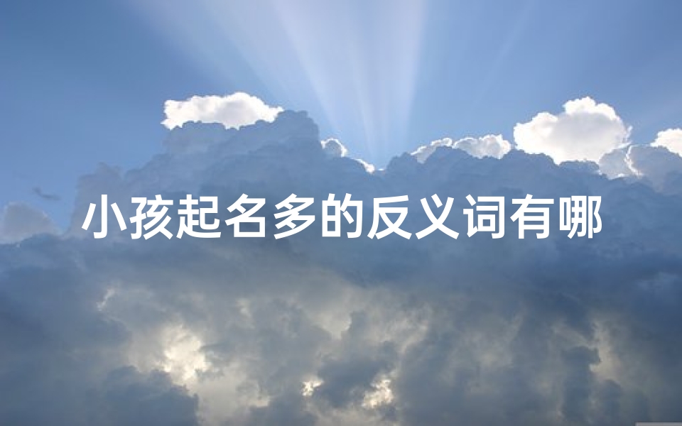 小孩起名多的反义词有哪些_《小孩起名少之罕见名篇》