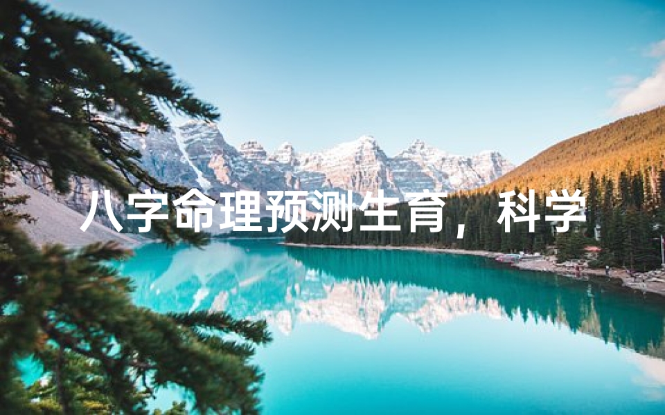 八字命理预测生育,科学解读还是传统文化?