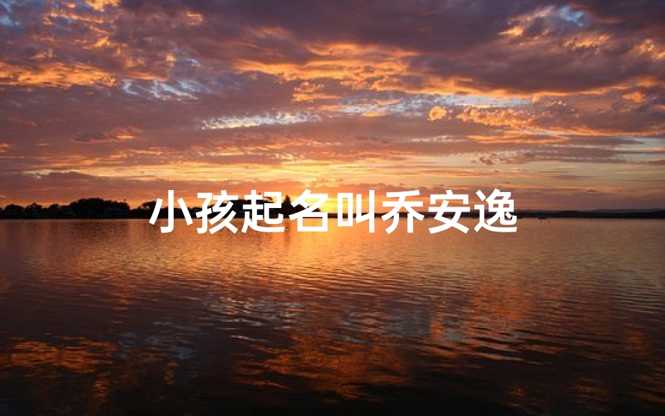 小孩起名叫乔安逸