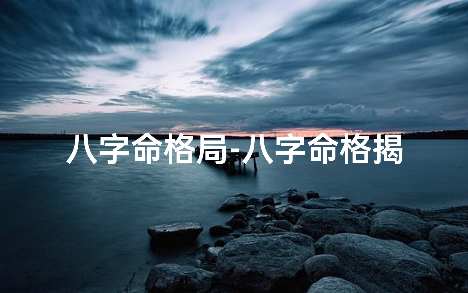 八字命格局-八字命格揭秘:命运之谜尽在其中
