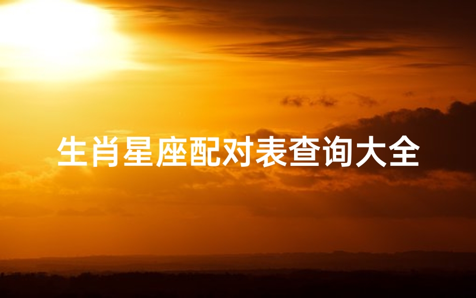 生肖星座配对表查询大全(男女十二星座配对表男女十二星座配对分析)