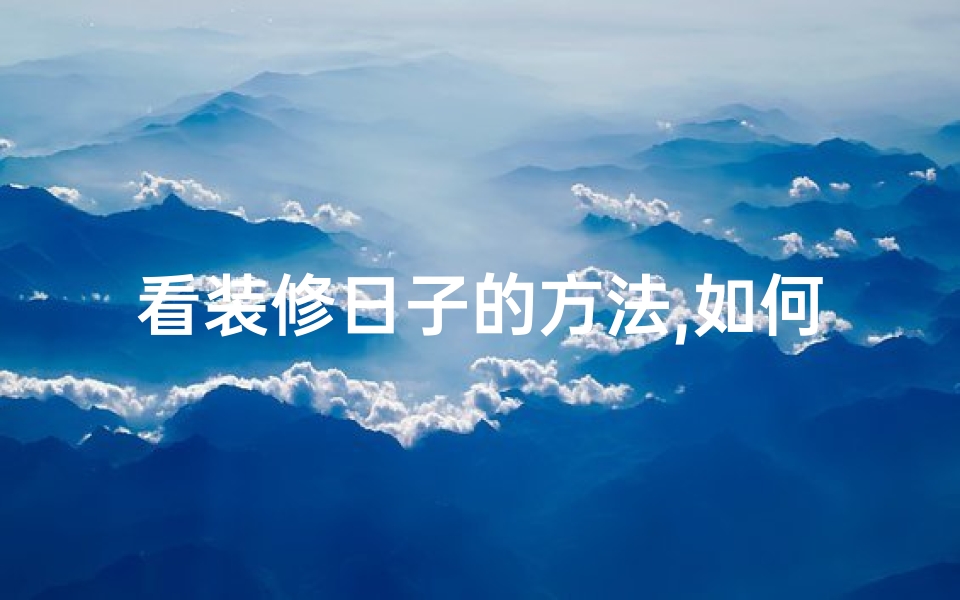 看装修日子的方法,如何挑选装修黄道吉日?