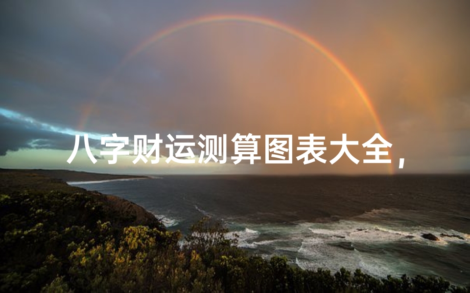 八字财运测算图表大全,解读您的财富密码