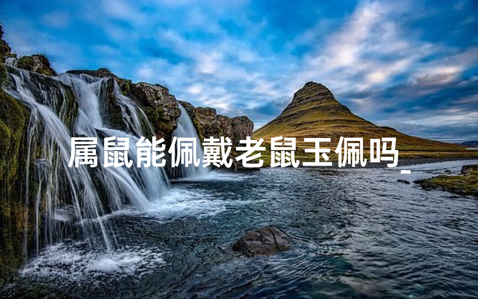 属鼠能佩戴老鼠玉佩吗_属老鼠的可以戴老鼠吗