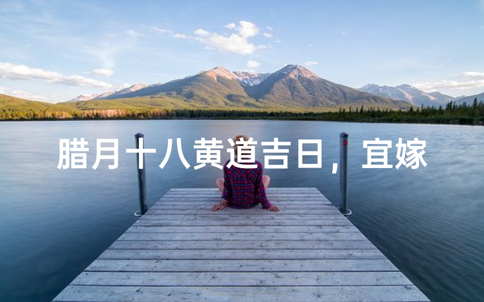 腊月十八黄道吉日,宜嫁娶迎祥瑞