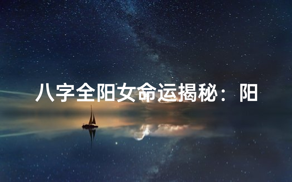 八字全阳女命运揭秘:阳刚之命有何特点?