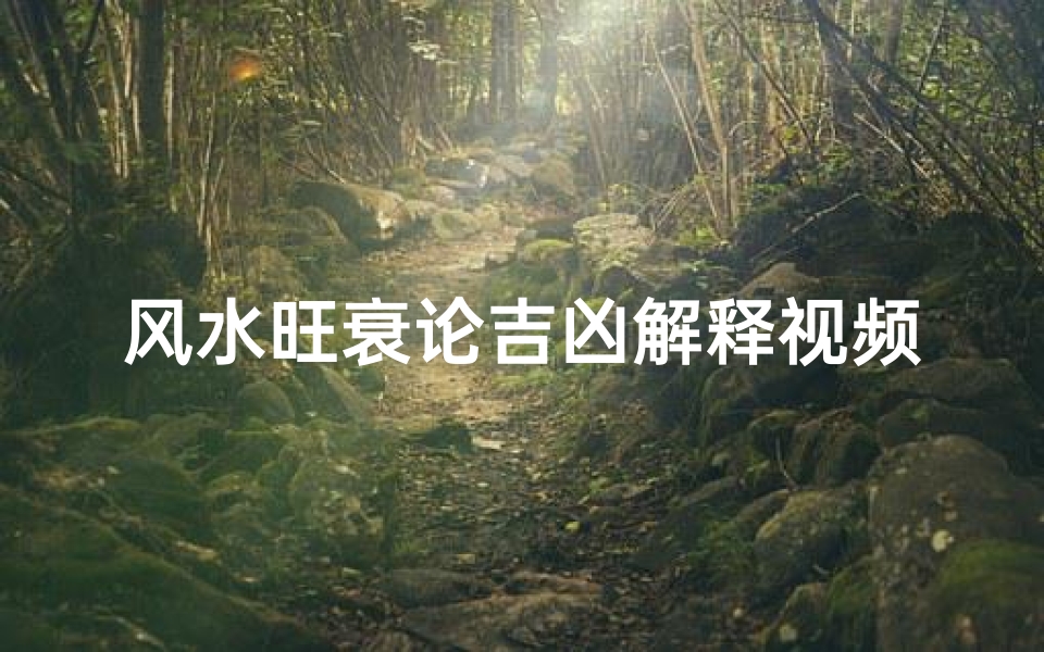 风水旺衰论吉凶解释视频、《风水旺衰揭秘:视频解析吉凶运势》