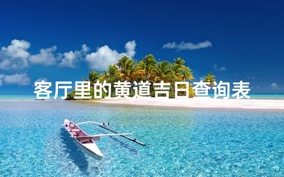 客厅里的黄道吉日查询表(2025年3月乔迁新家的黄道吉日查询)