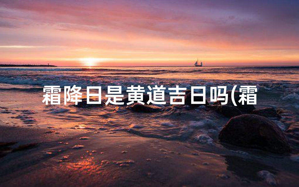 霜降日是黄道吉日吗(霜降日:黄道吉日?宜否出行?)