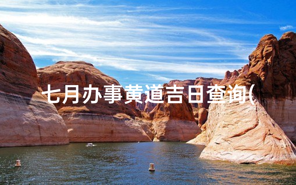七月办事黄道吉日查询(7月黄道吉日哪几天)