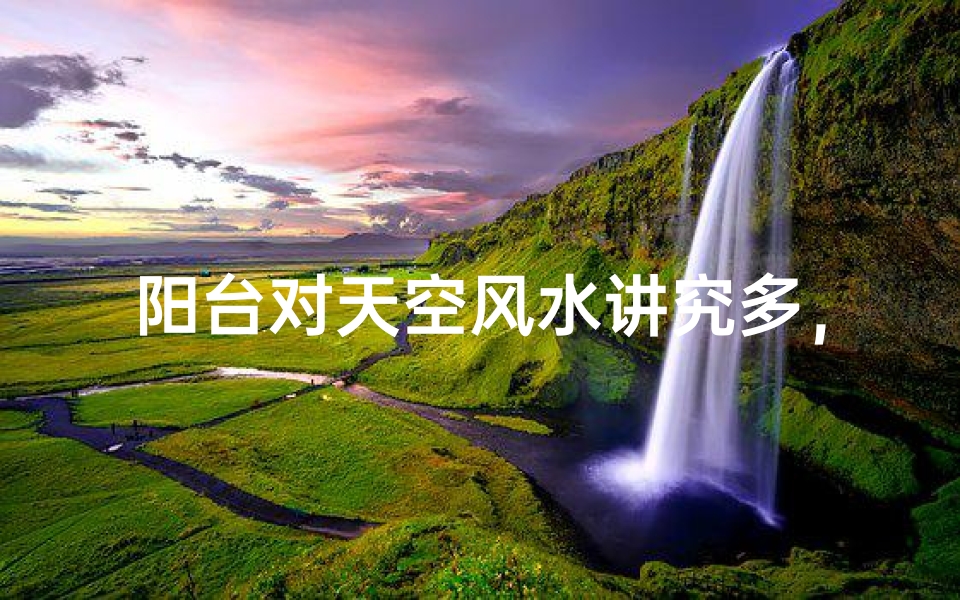 阳台对天空风水讲究多,影响大吗?