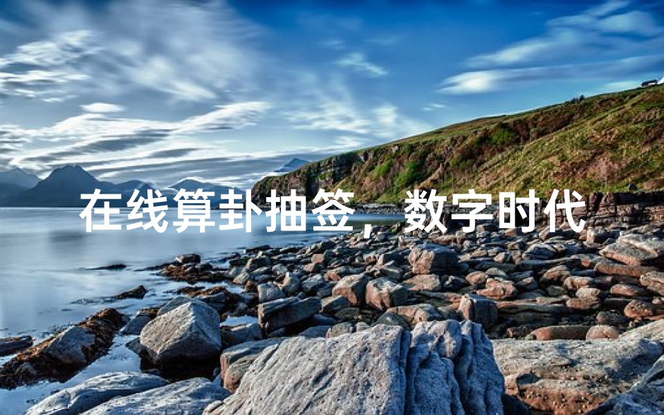 在线算卦抽签,数字时代的古老智慧新体验