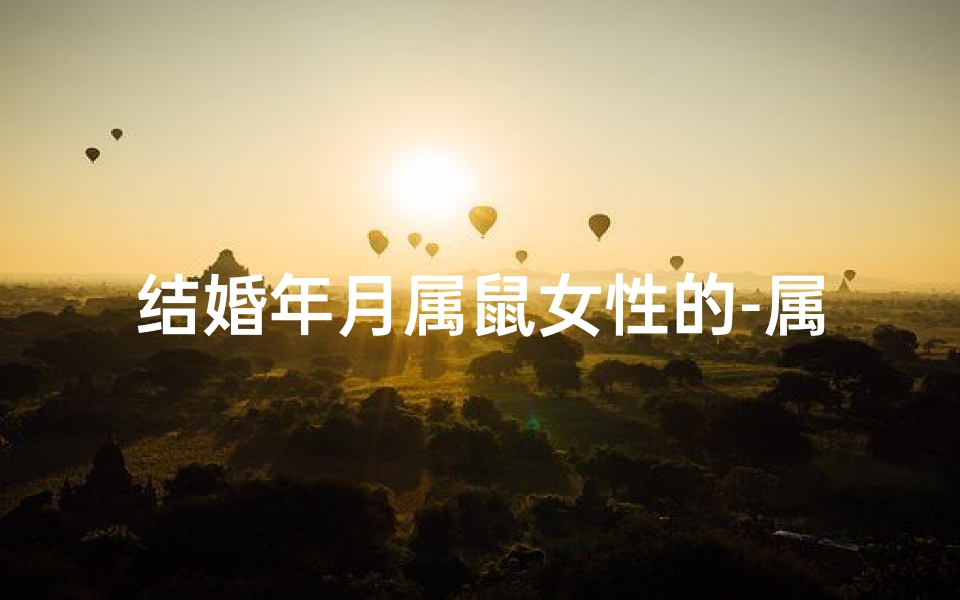 结婚年月属鼠女性的-属鼠的女人结婚几月好