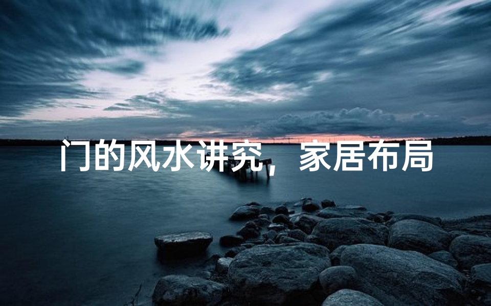 门的风水讲究，家居布局中不可忽视的细节